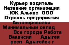 Курьер-водитель › Название организации ­ ЮК Альянс, ООО › Отрасль предприятия ­ Автоперевозки › Минимальный оклад ­ 15 000 - Все города Работа » Вакансии   . Адыгея респ.,Адыгейск г.